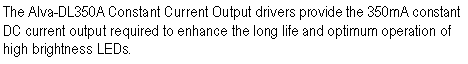 ��r���: The Alva-DL350A Constant Current Output drivers provide the 350mA constant DC current output required to enhance the long life and optimum operation of high brightness LEDs.