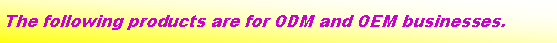 ��r���: The following products are for ODM and OEM businesses.