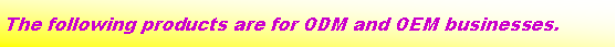 ��r���: The following products are for ODM and OEM businesses.
